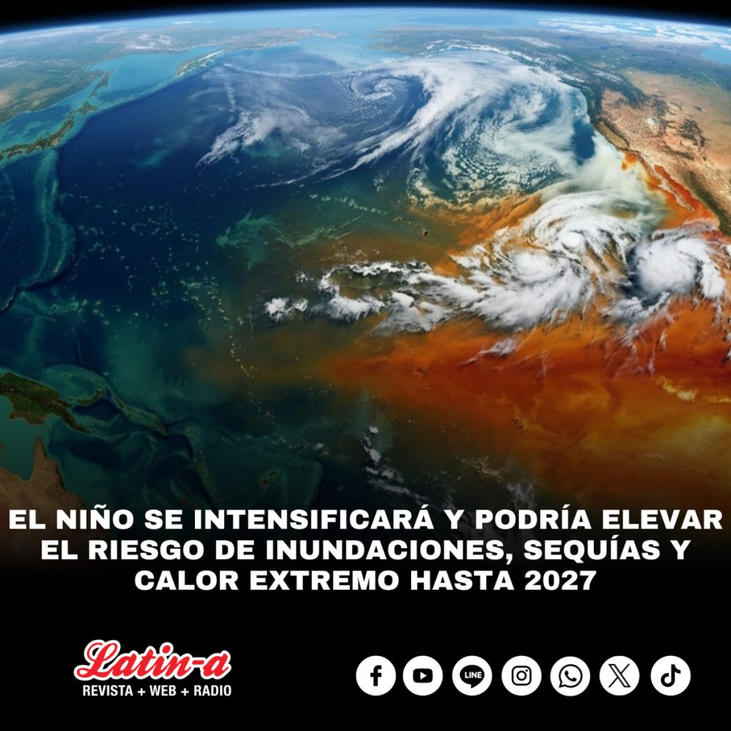 EL NIÑO SE INTENSIFICARÁ Y PODRÍA ELEVAR EL RIESGO DE INUNDACIONES, SEQUÍAS Y CALOR EXTREMO HASTA 2027