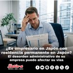 ¿Es empresario en Japón con residencia permanente en Japón?   El desorden administrativo de su empresa puede afectar su visa